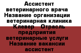 Ассистент ветеринарного врача › Название организации ­ ветеринарная клиника Клевер › Отрасль предприятия ­ ветеринарные услуги › Название вакансии ­ ассистент ветеринарного врача › Место работы ­ Краснобогатырская 2 сстр.86 › Подчинение ­ ветврачу › Возраст от ­ 18 › Возраст до ­ 40 - Московская обл., Москва г. Работа » Вакансии   . Московская обл.,Москва г.